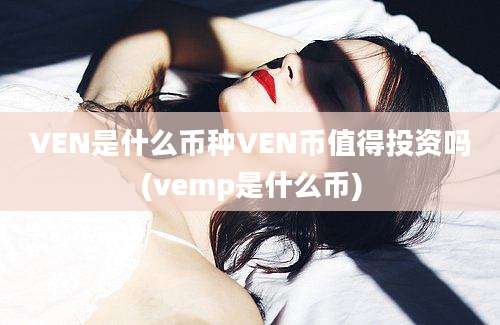 VEN是什么币种VEN币值得投资吗(vemp是什么币)