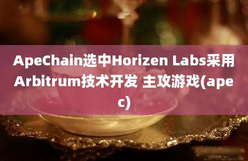 ApeChain选中Horizen Labs采用Arbitrum技术开发 主攻游戏(apec)