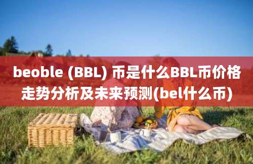 beoble (BBL) 币是什么BBL币价格走势分析及未来预测(bel什么币)