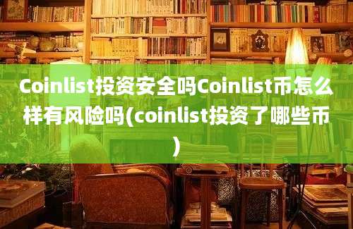 Coinlist投资安全吗Coinlist币怎么样有风险吗(coinlist投资了哪些币)