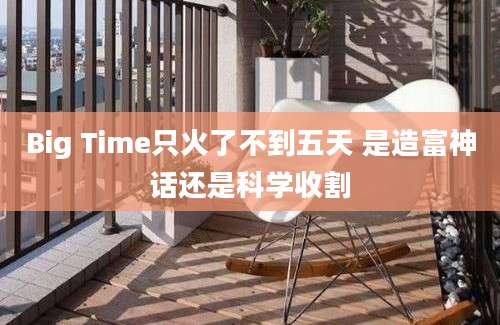 Big Time只火了不到五天 是造富神话还是科学收割