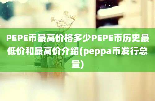 PEPE币最高价格多少PEPE币历史最低价和最高价介绍(peppa币发行总量)