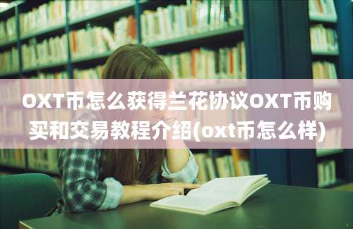 OXT币怎么获得兰花协议OXT币购买和交易教程介绍(oxt币怎么样)