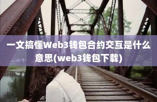 一文搞懂Web3钱包合约交互是什么意思(web3钱包下载)