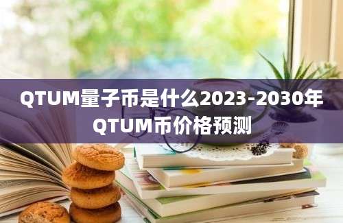 QTUM量子币是什么2023-2030年QTUM币价格预测