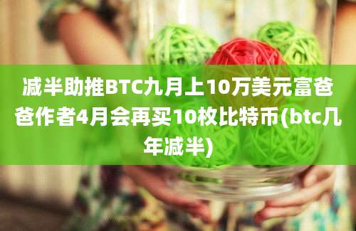 减半助推BTC九月上10万美元富爸爸作者4月会再买10枚比特币(btc几年减半)