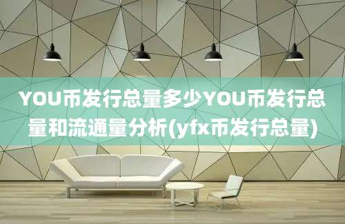 YOU币发行总量多少YOU币发行总量和流通量分析(yfx币发行总量)