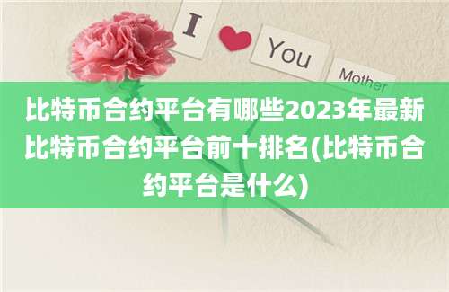 比特币合约平台有哪些2023年最新比特币合约平台前十排名(比特币合约平台是什么)