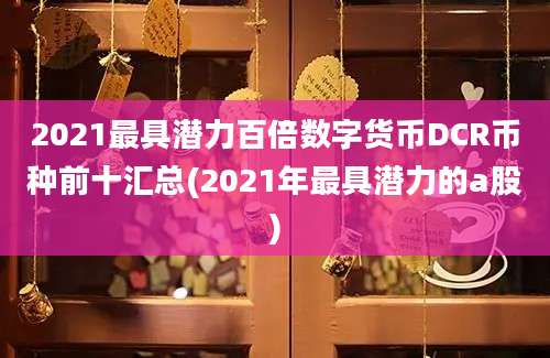 2021最具潜力百倍数字货币DCR币种前十汇总(2021年最具潜力的a股)