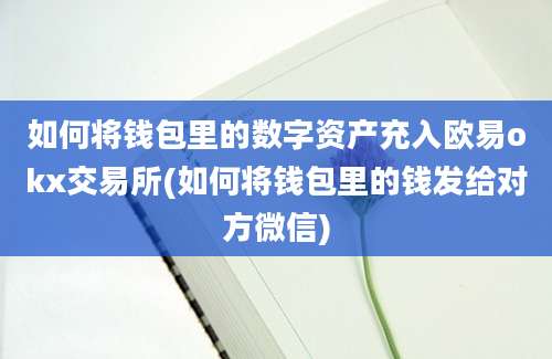 如何将钱包里的数字资产充入欧易okx交易所(如何将钱包里的钱发给对方微信)