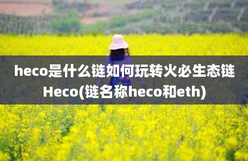 heco是什么链如何玩转火必生态链Heco(链名称heco和eth)