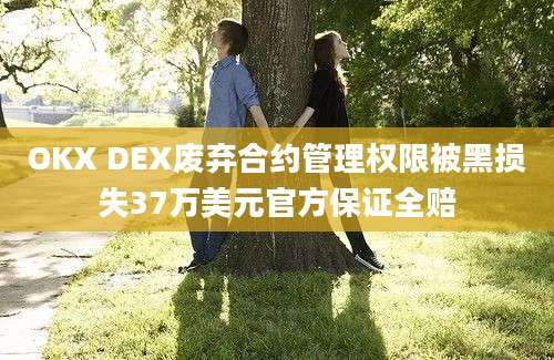 OKX DEX废弃合约管理权限被黑损失37万美元官方保证全赔