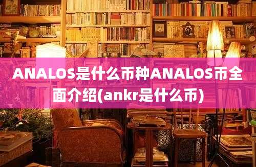 ANALOS是什么币种ANALOS币全面介绍(ankr是什么币)