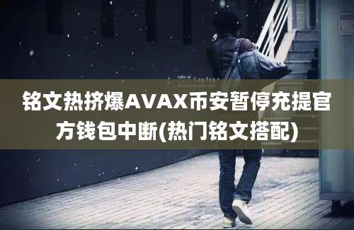 铭文热挤爆AVAX币安暂停充提官方钱包中断(热门铭文搭配)