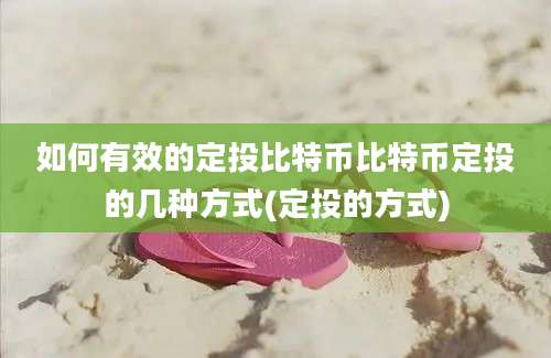 如何有效的定投比特币比特币定投的几种方式(定投的方式)