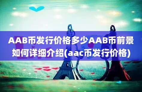 AAB币发行价格多少AAB币前景如何详细介绍(aac币发行价格)