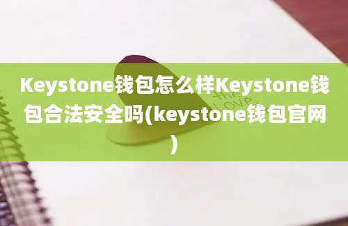 Keystone钱包怎么样Keystone钱包合法安全吗(keystone钱包官网)