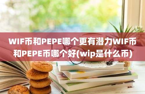 WIF币和PEPE哪个更有潜力WIF币和PEPE币哪个好(wip是什么币)