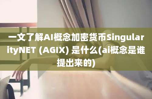 一文了解AI概念加密货币SingularityNET (AGIX) 是什么(ai概念是谁提出来的)